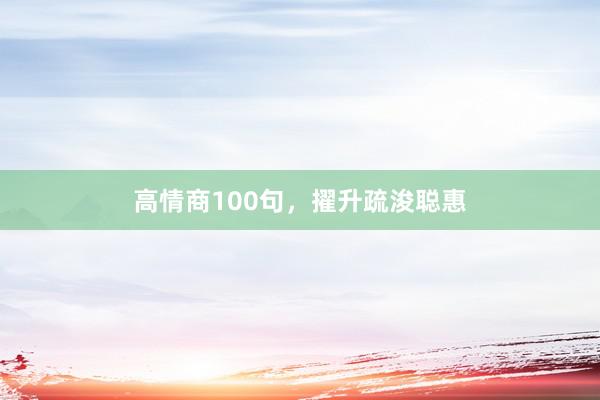 高情商100句，擢升疏浚聪惠