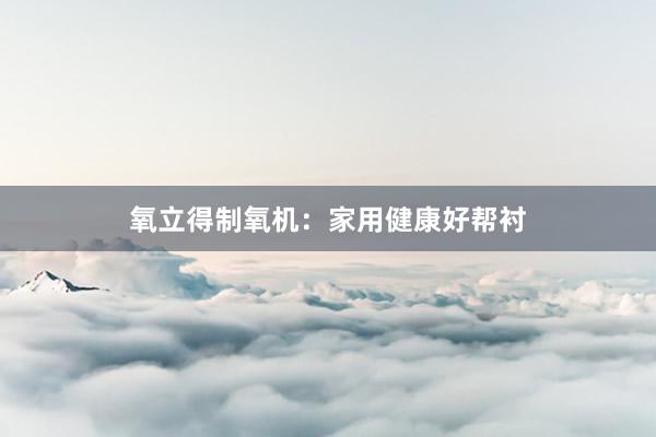 氧立得制氧机：家用健康好帮衬