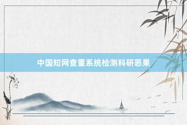 中国知网查重系统检测科研恶果