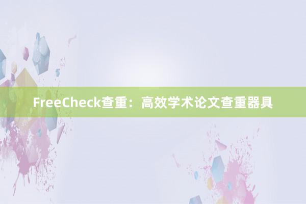 FreeCheck查重:高效学术论文查重器具