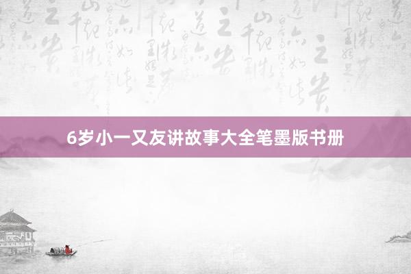 6岁小一又友讲故事大全笔墨版书册