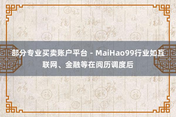 部分专业买卖账户平台 - MaiHao99行业如互联网、金融等在阅历调度后