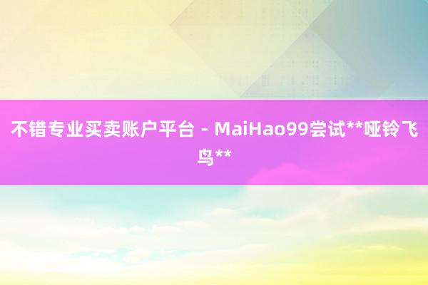 不错专业买卖账户平台 - MaiHao99尝试**哑铃飞鸟**